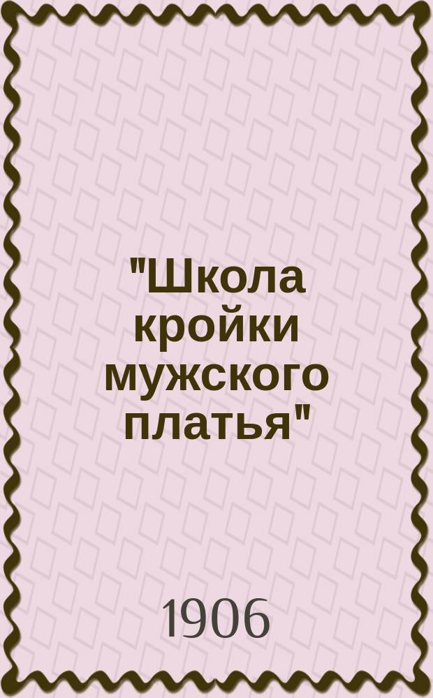 "Школа кройки мужского платья" : Руководство для самообучения и самостоятельной кройки форменного платья для военных и гражданских чинов всех ведомств с выкройками и подробным описанием всех форм обмундирования... : Проспект