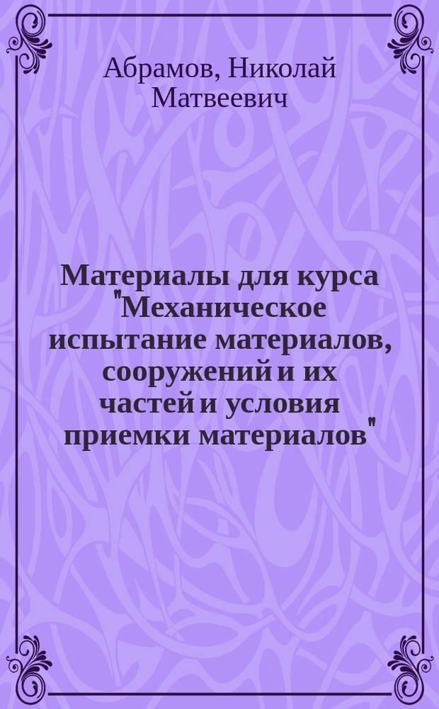 Материалы для курса "Механическое испытание материалов, сооружений и их частей и условия приемки материалов", изданные на правах рукописи : Отд. 4-