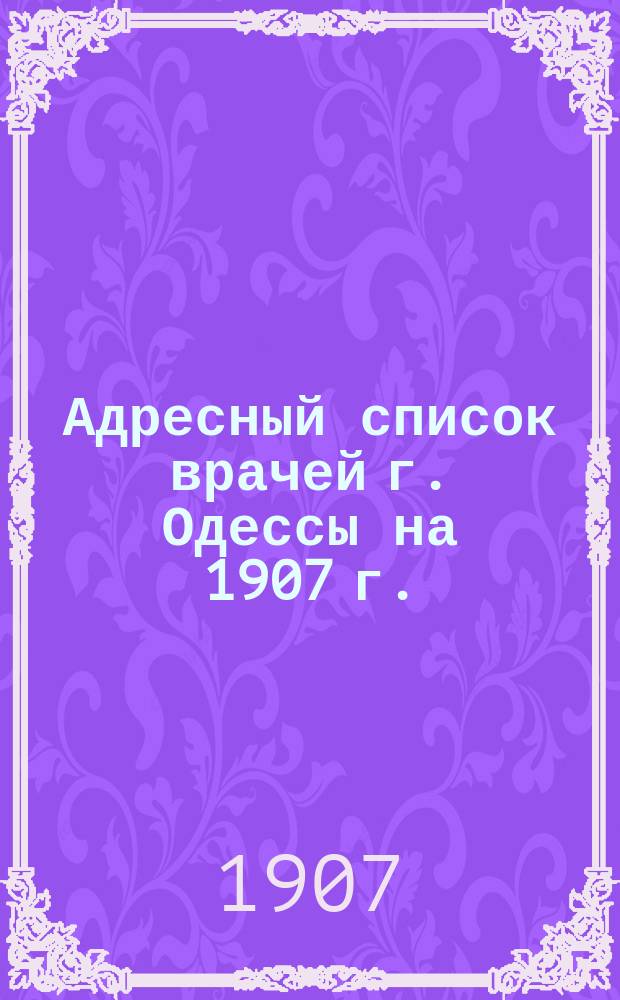Адресный список врачей г. Одессы на 1907 г.