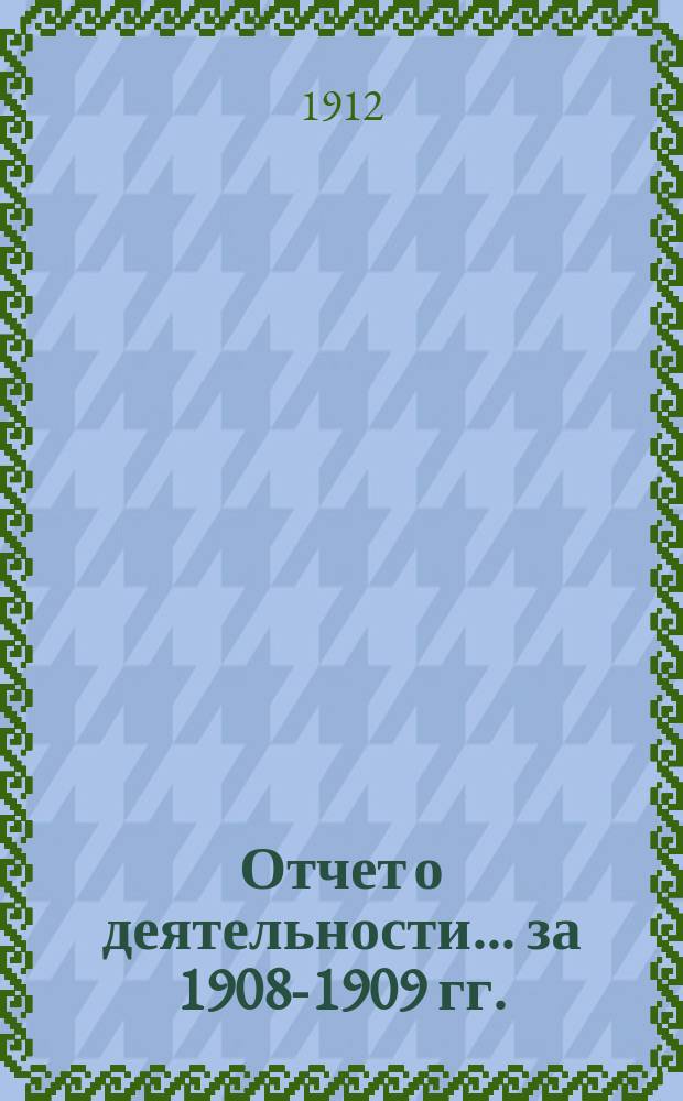 Отчет о деятельности... ... за 1908-1909 гг.