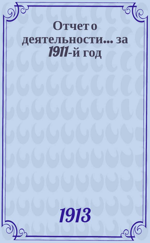 Отчет о деятельности... ... за 1911-й год