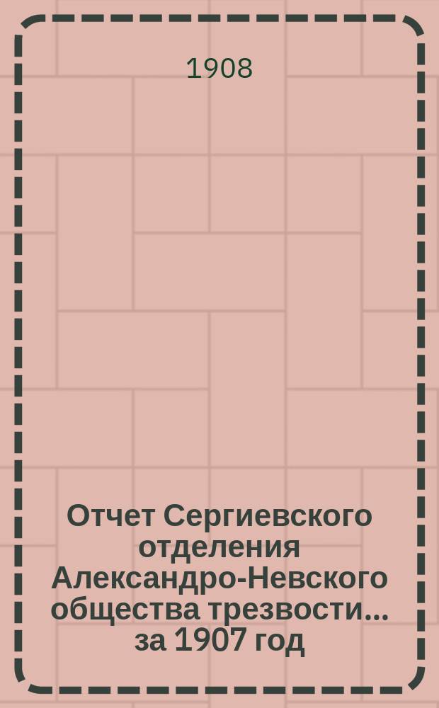 Отчет Сергиевского отделения Александро-Невского общества трезвости... ... за 1907 год