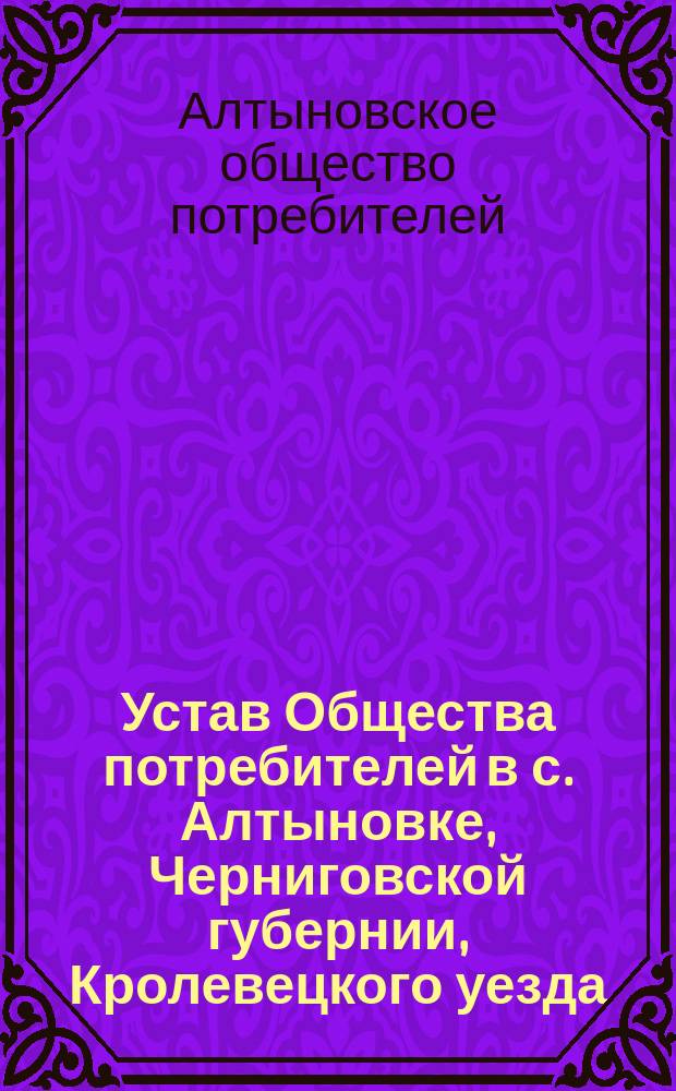 Устав Общества потребителей в с. Алтыновке, Черниговской губернии, Кролевецкого уезда