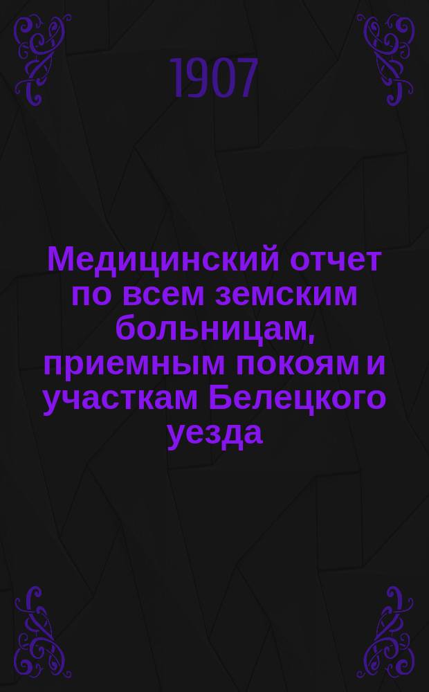 Медицинский отчет по всем земским больницам, приемным покоям и участкам Белецкого уезда... за 1906 год