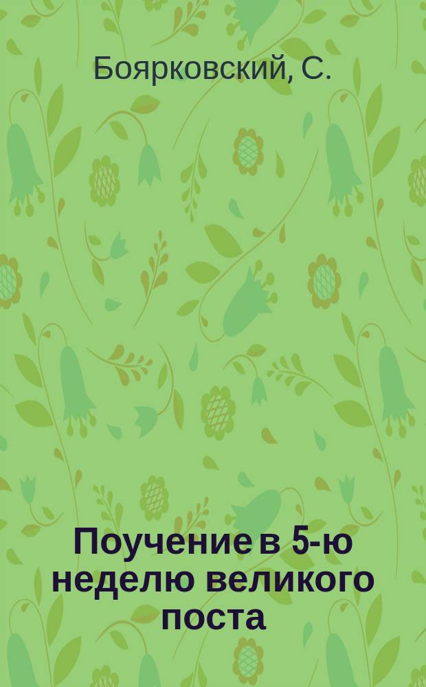 Поучение в 5-ю неделю великого поста : (Поучение свящ. С. Боярковского)