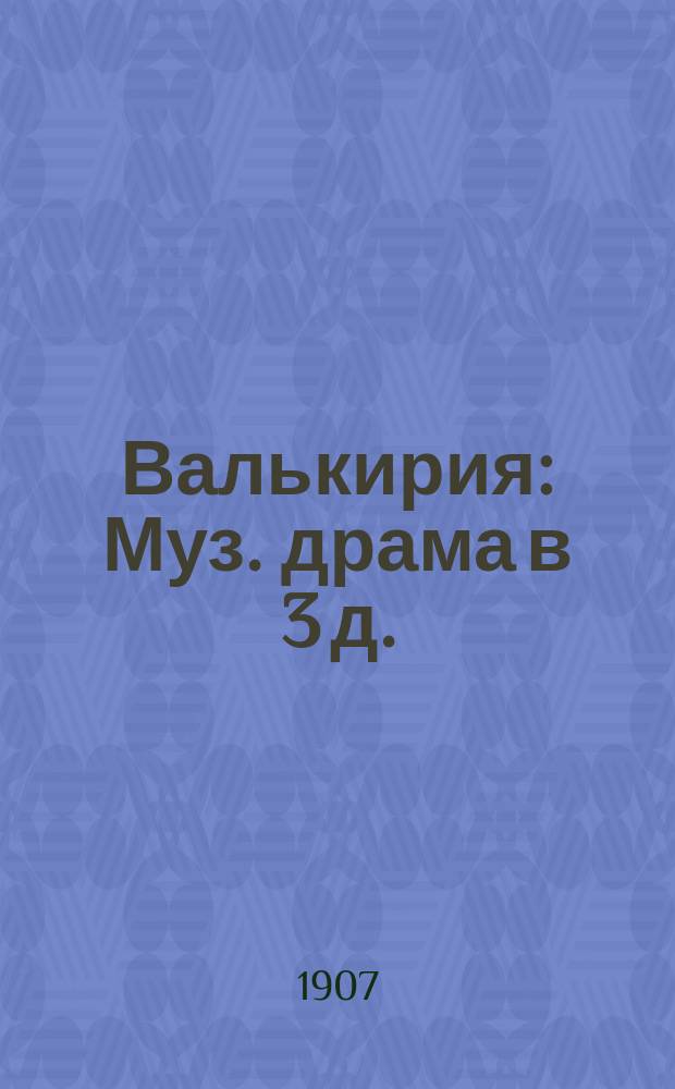 Валькирия : Муз. драма в 3 д. : Краткое либретто