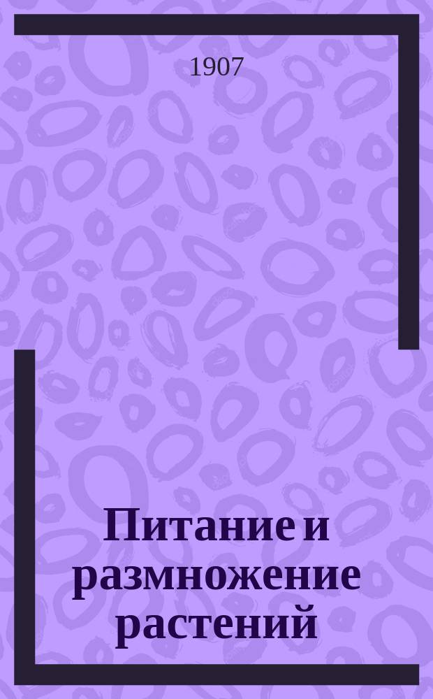 Питание и размножение растений : С 30 рис. в тексте