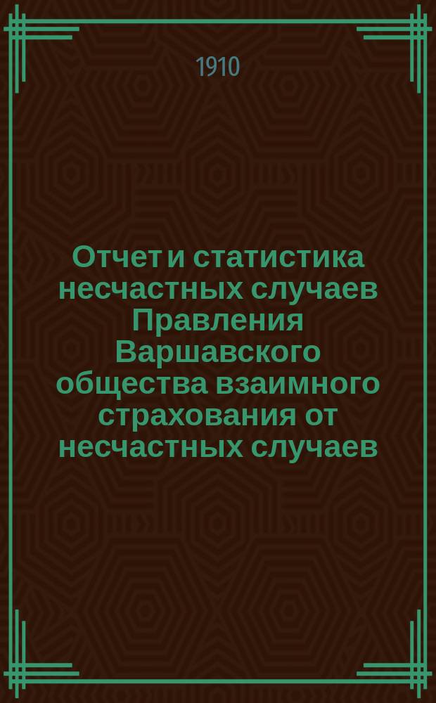 Отчет и статистика несчастных случаев Правления Варшавского общества взаимного страхования от несчастных случаев. ... за 1912 год