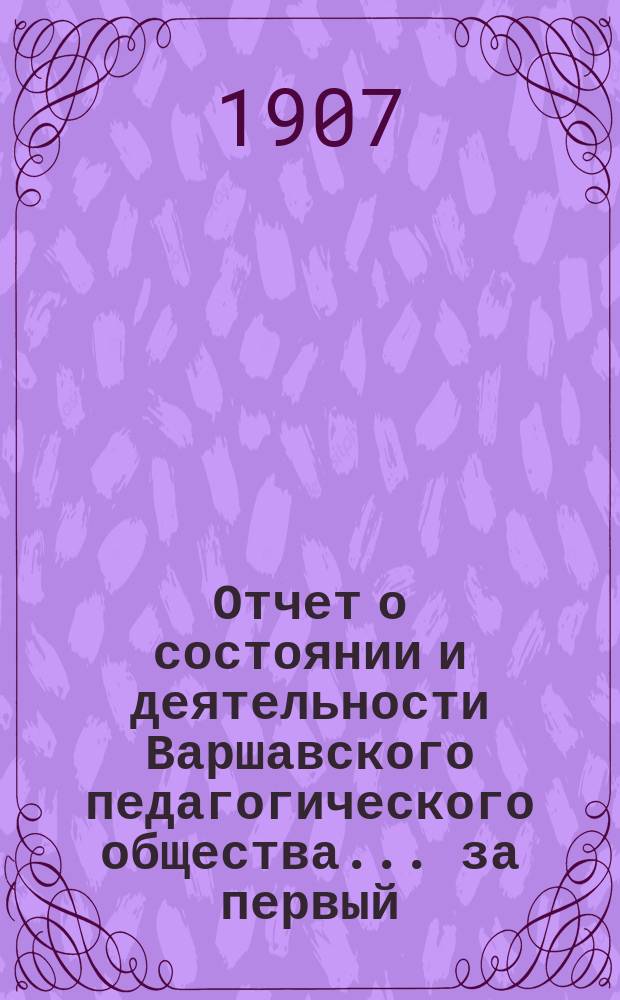 Отчет о состоянии и деятельности Варшавского педагогического общества... ... за первый : ... за первый год его существования