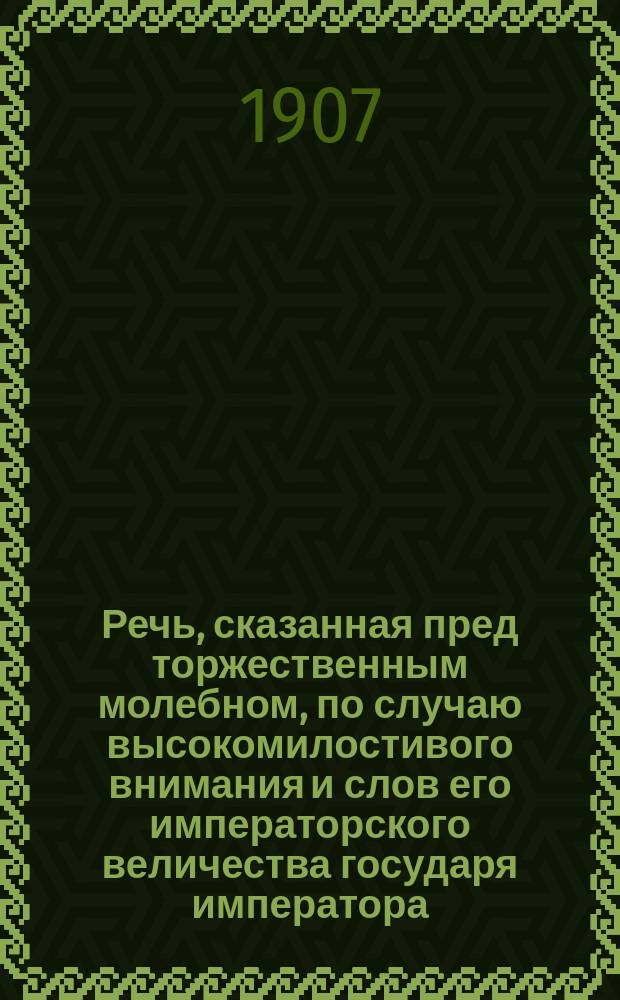 Речь, сказанная пред торжественным молебном, по случаю высокомилостивого внимания и слов его императорского величества государя императора, обращенных к Союзу русского народа