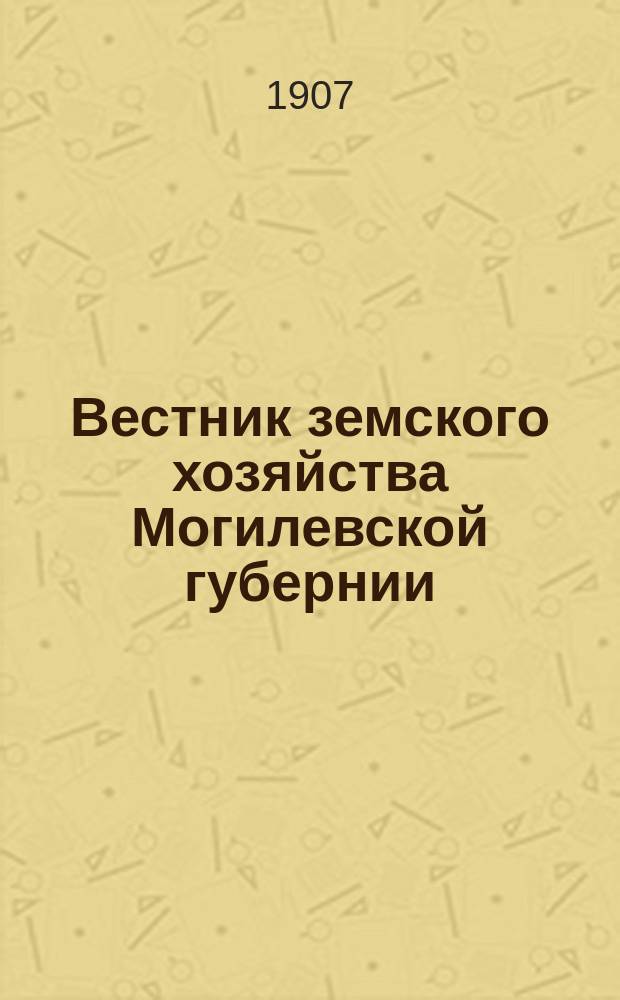 Вестник земского хозяйства Могилевской губернии : Еженед. приб. к газ. "Могилевский вестник". Г. 1