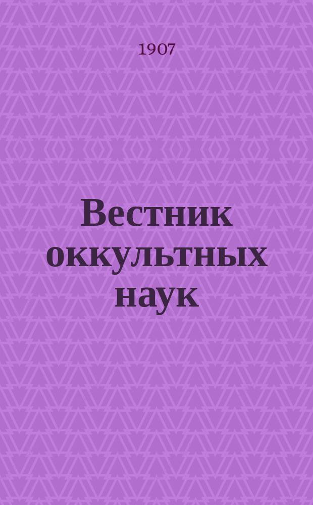 Вестник оккультных наук : Науч.-попул., ил. журн., посвящ. вопросам хиромантии, хирософии, хирогномии, психо-графологии, физиогномии, френологии, гипнотизма, спиритизма и ясновидения. Г. 1