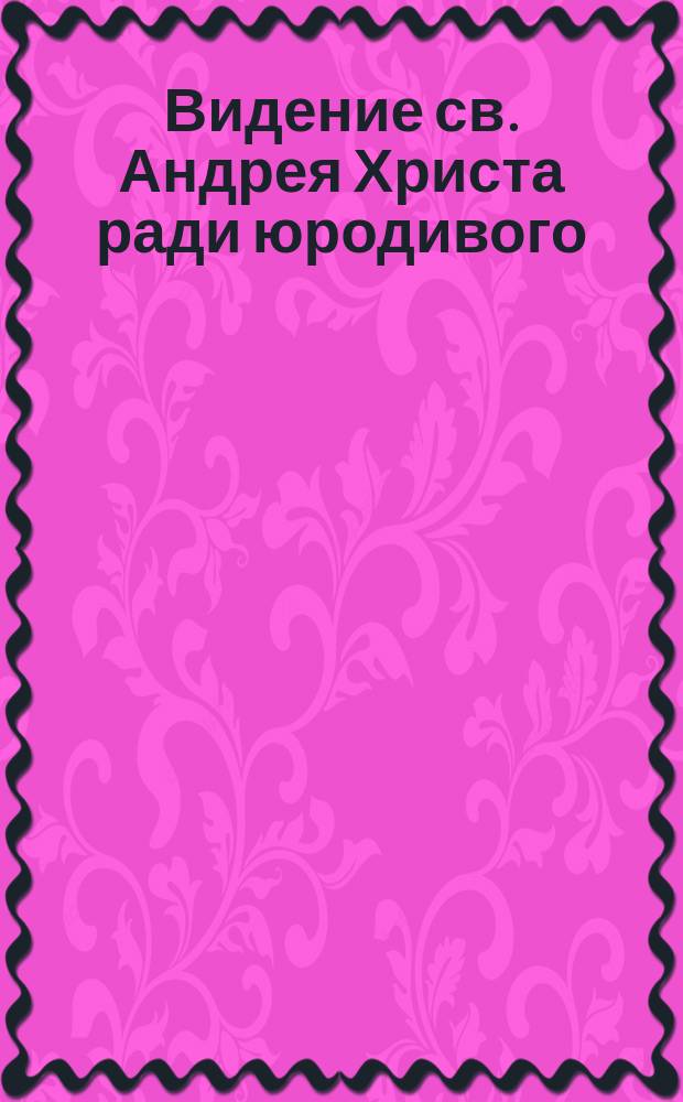 Видение св. Андрея Христа ради юродивого : (Из Пролога)