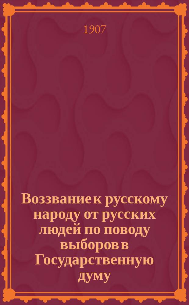 Воззвание к русскому народу от русских людей [по поводу выборов в Государственную думу