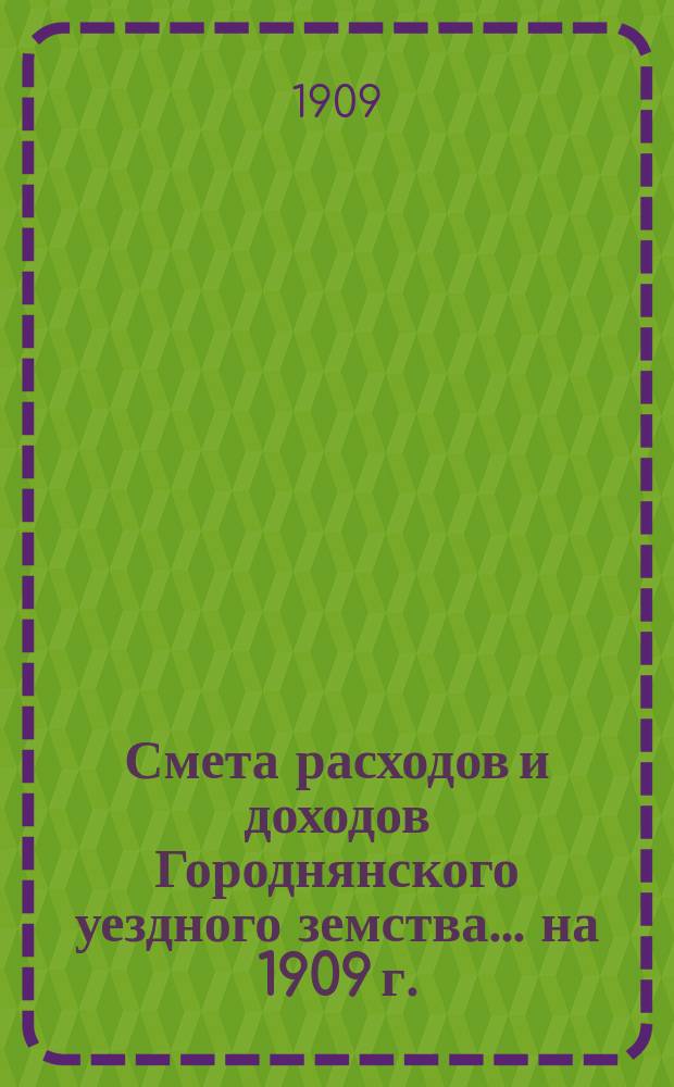 [Смета расходов и доходов Городнянского уездного земства]... ... на 1909 г.