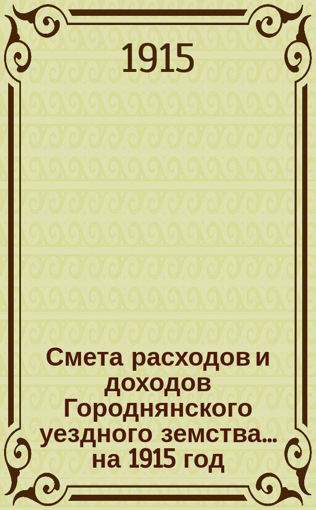 [Смета расходов и доходов Городнянского уездного земства]... ... на 1915 год