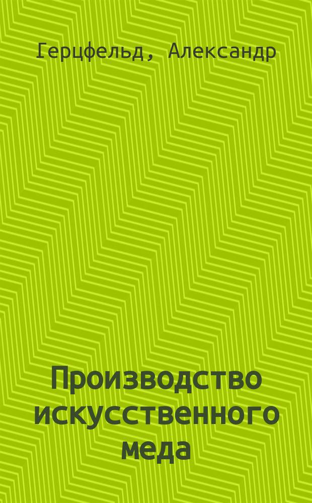 Производство искусственного меда : Из доклада, представленного собранию Силезск. отд. Общ. герм. сахарозаводчиков 5 дек. 1906 г. в Бреславле