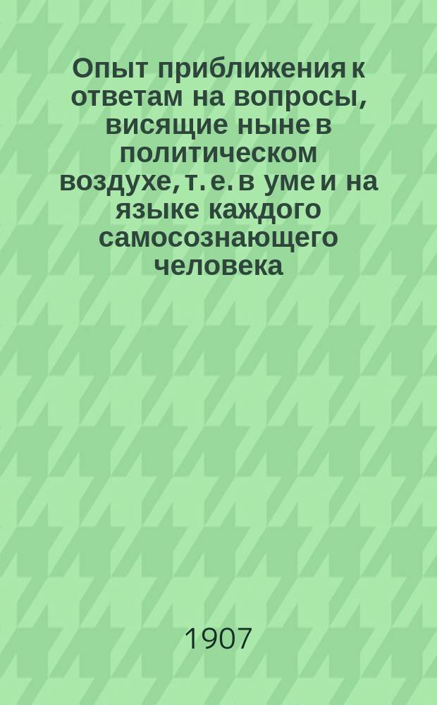 Опыт приближения к ответам на вопросы, висящие ныне в политическом воздухе, т. е. в уме и на языке каждого самосознающего человека, хотя часто и не в строго сформулированном виде