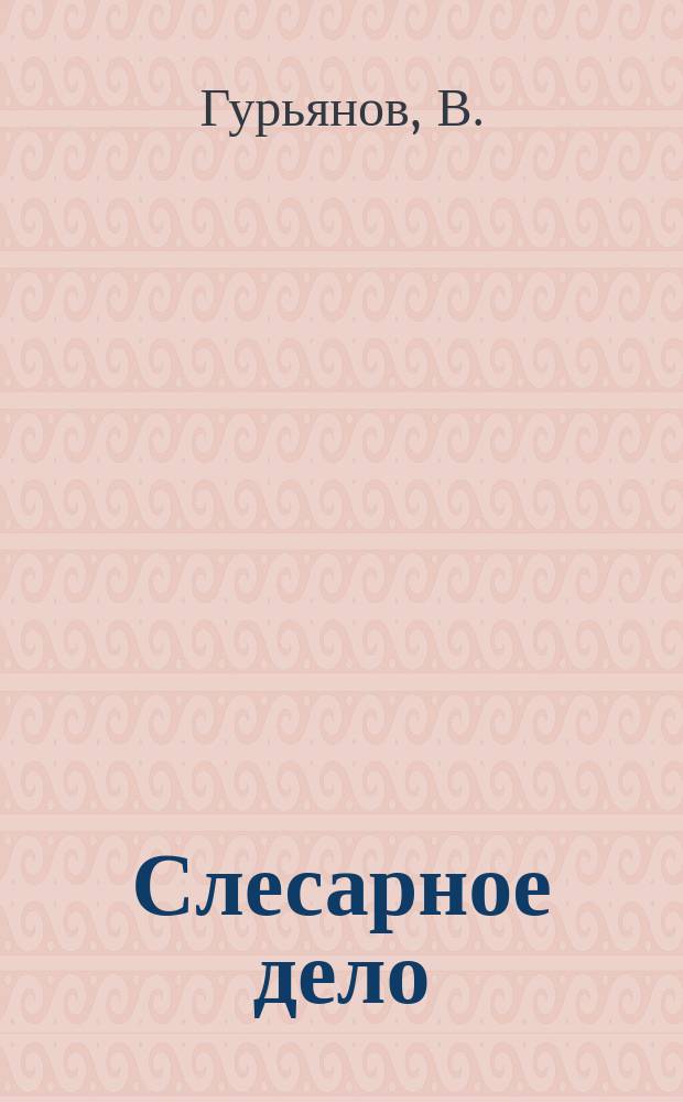 Слесарное дело : Практич. руководство для любителей : (По Графиньи и др. ист.)