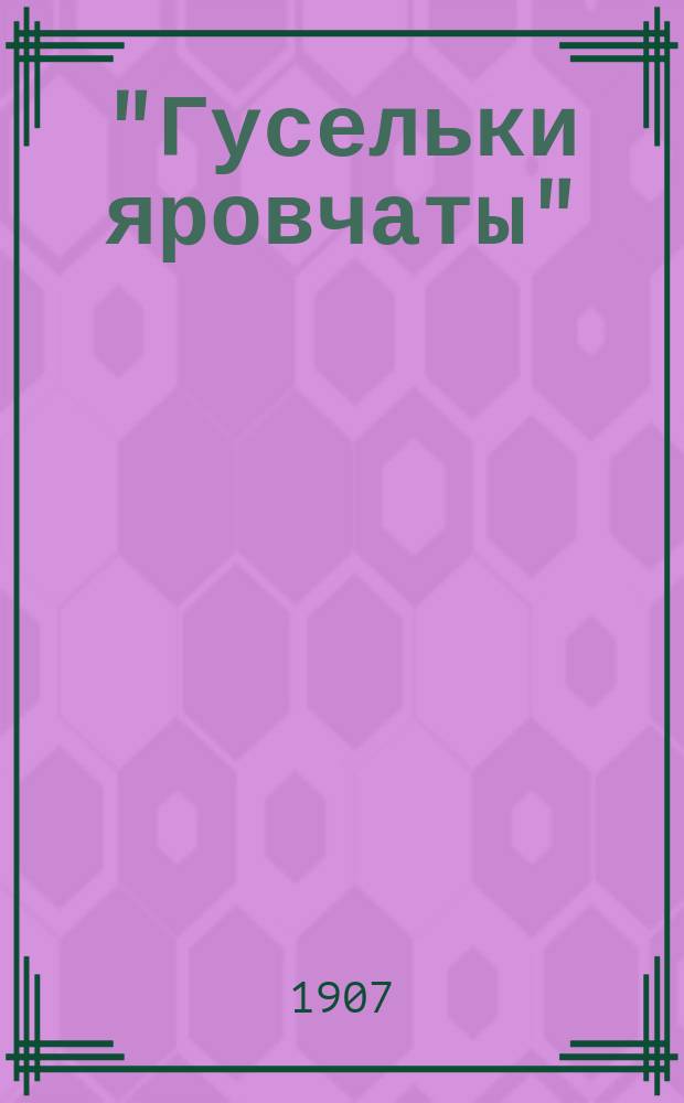 "Гусельки яровчаты" : Доступный муз.-лит. журнал. Г. 1-7