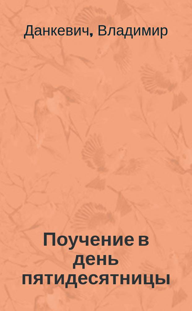Поучение в день пятидесятницы : (Поуч. свящ. В. Данкевича)