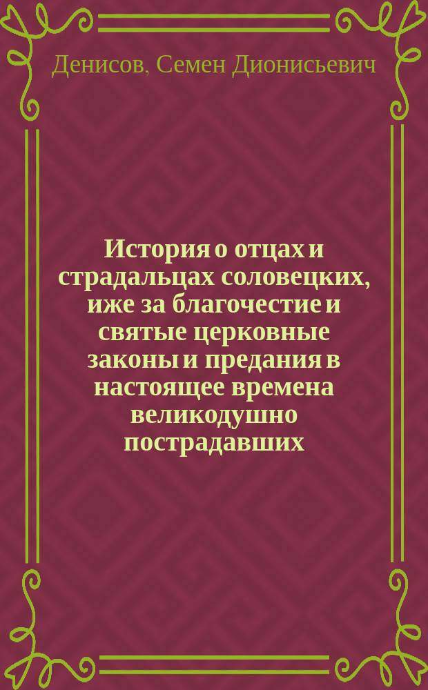 История о отцах и страдальцах соловецких, иже за благочестие и святые церковные законы и предания в настоящее времена великодушно пострадавших