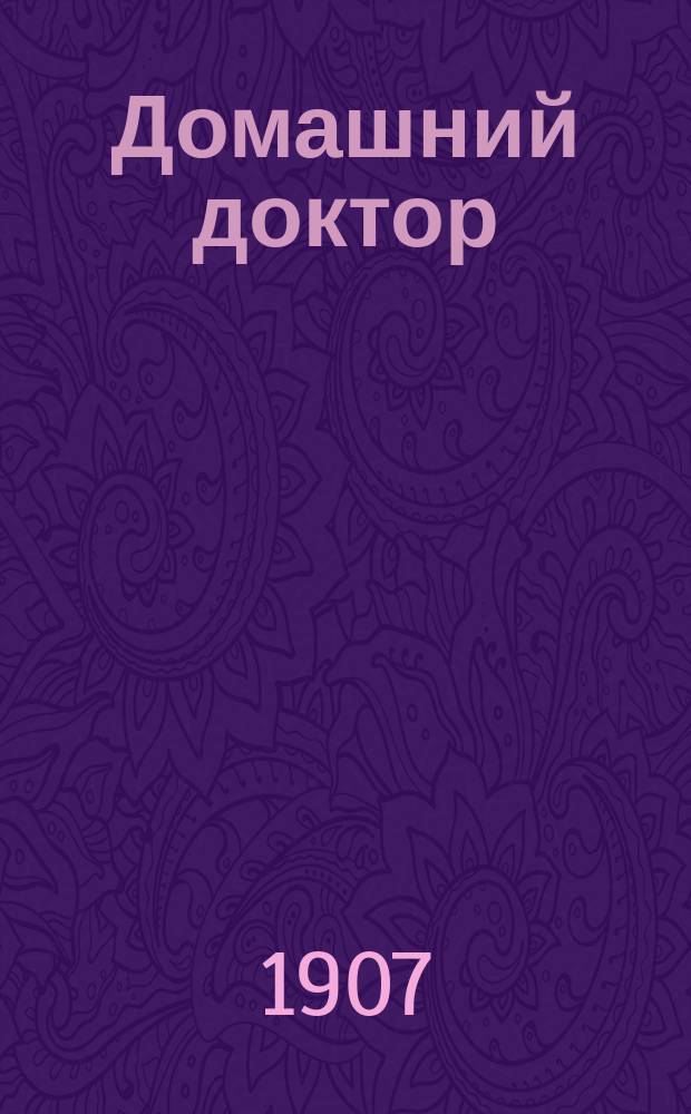 Домашний доктор : Ежемес. нар. мед. журнал : Прил. к Литературно-медицинскому журналу доктора Окса