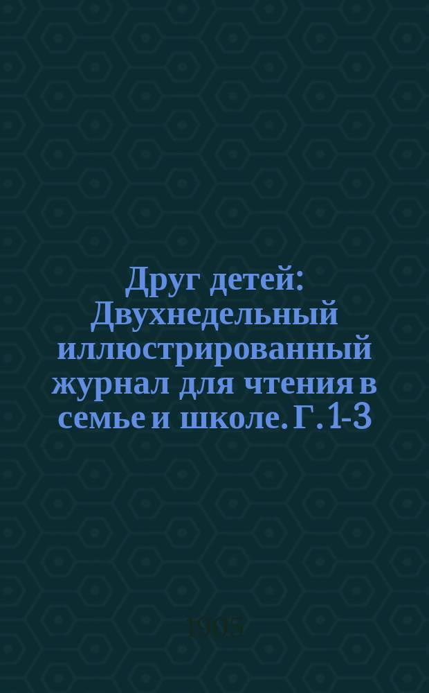 Друг детей : Двухнедельный иллюстрированный журнал для чтения в семье и школе. Г. 1-3