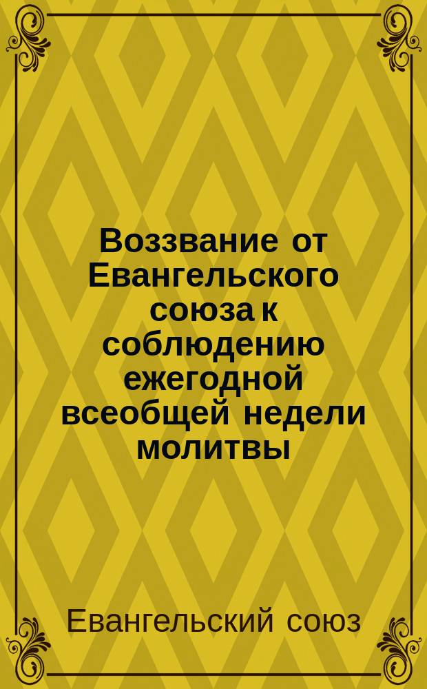Воззвание от Евангельского союза к соблюдению ежегодной всеобщей недели молитвы (устраиваемой Союзом с 1846 года) за 1907 год, начиная с воскресенья 7 января по воскресенье 14 января включительно; Темы, предлагаемые для недели общей совместной молитвы, от воскресенья 7 января по воскресенье 14 января 1907 года