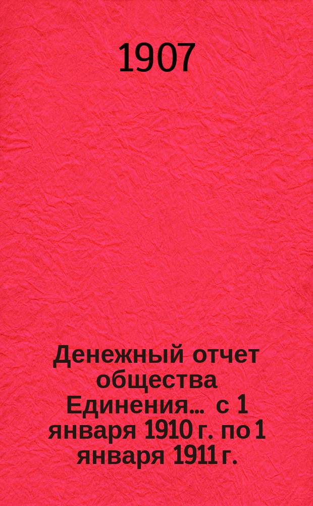 Денежный отчет общества Единения. ... с 1 января 1910 г. по 1 января 1911 г.