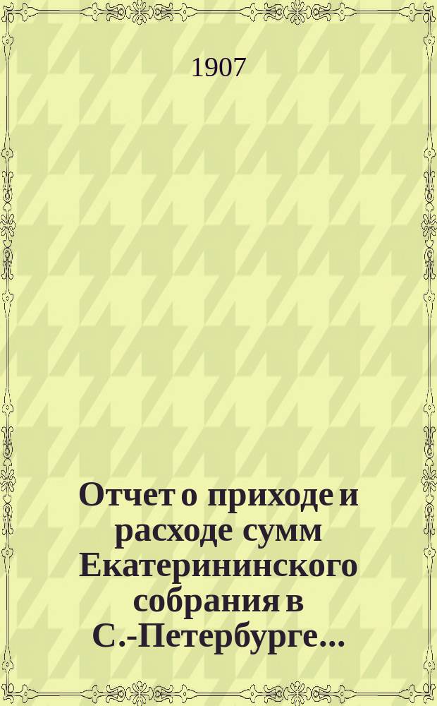 Отчет о приходе и расходе сумм Екатерининского собрания в С.-Петербурге...