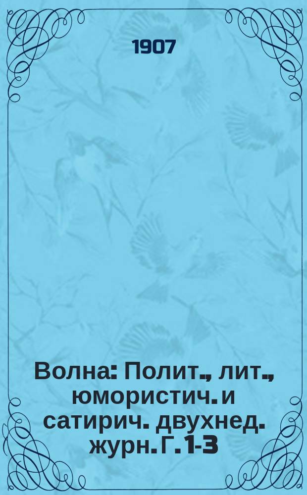Волна : Полит., лит., юмористич. и сатирич. двухнед. журн. Г. 1-3