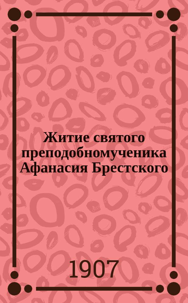 Житие святого преподобномученика Афанасия Брестского : С изображением святого преподобномученика
