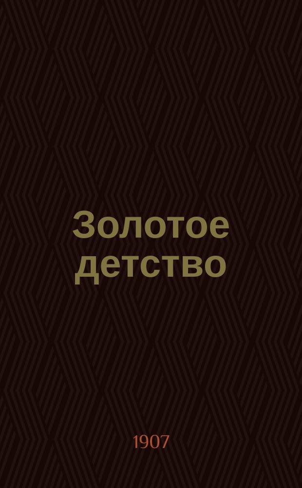 Золотое детство : Журн. для детей. Г. 1-10
