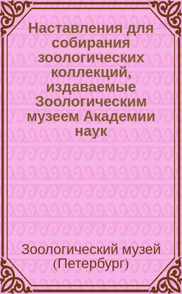 Наставления для собирания зоологических коллекций, издаваемые Зоологическим музеем Академии наук