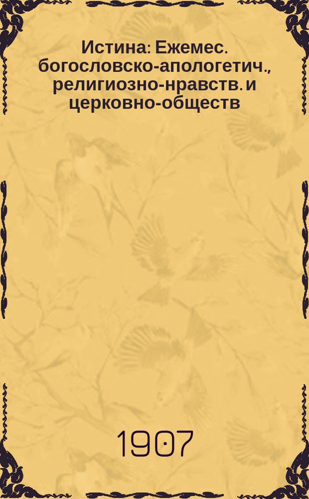 Истина : Ежемес. богословско-апологетич., религиозно-нравств. и церковно-обществ. журнал. Г. 1-2