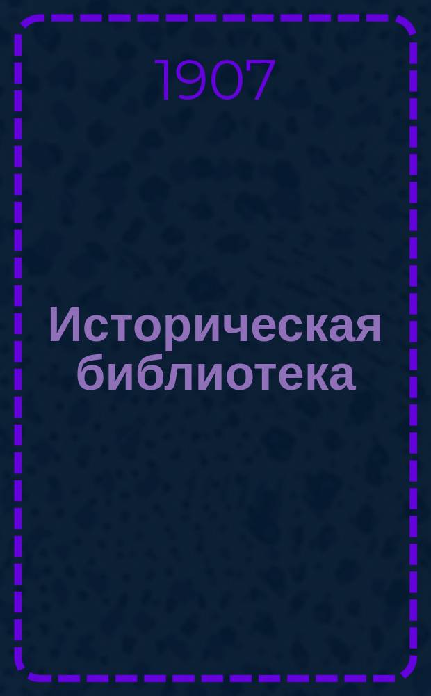 Историческая библиотека : Беспл. прил. к "Биржевым ведомостям (2-е изд.)". 1907. Вып. 26
