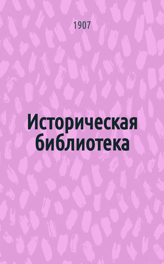 Историческая библиотека : Беспл. прил. к "Биржевым ведомостям (2-е изд.)". 1907. Вып. 27-29