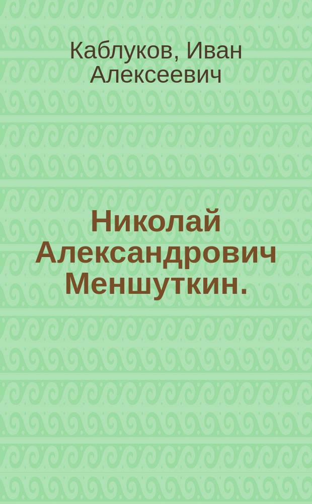 Николай Александрович Меншуткин. (12 окт. 1842 г. - 23 янв. 1907 г.) : Некролог
