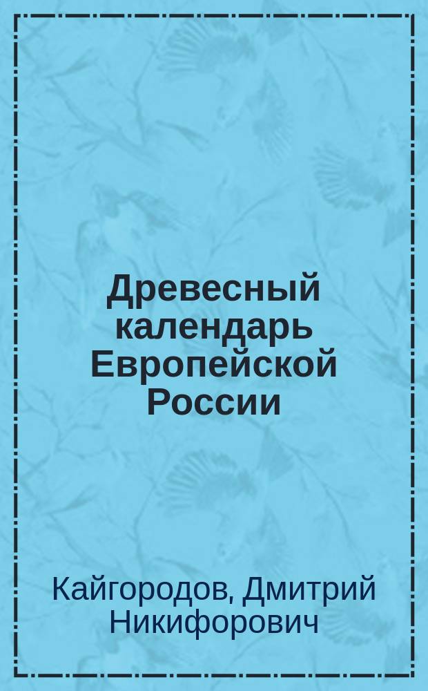 ... Древесный календарь Европейской России : Наглядное изображение (в красках) времен цветения, облиствения, опадения листьев, а также созревания и сбора семян и плодов у древесных и кустарных растений : Для школы и хозяйства