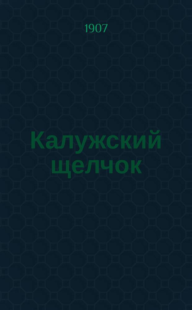 Калужский щелчок : Еженед. юмористич. и лит. журнал местной жизни. Г. 1-2