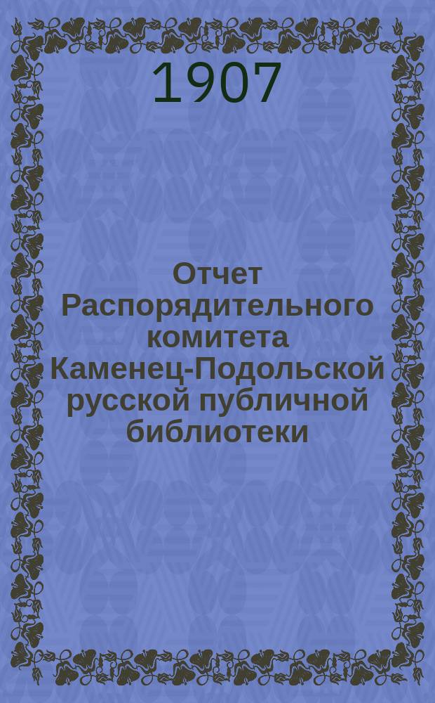 Отчет Распорядительного комитета Каменец-Подольской русской публичной библиотеки... за 1906 год