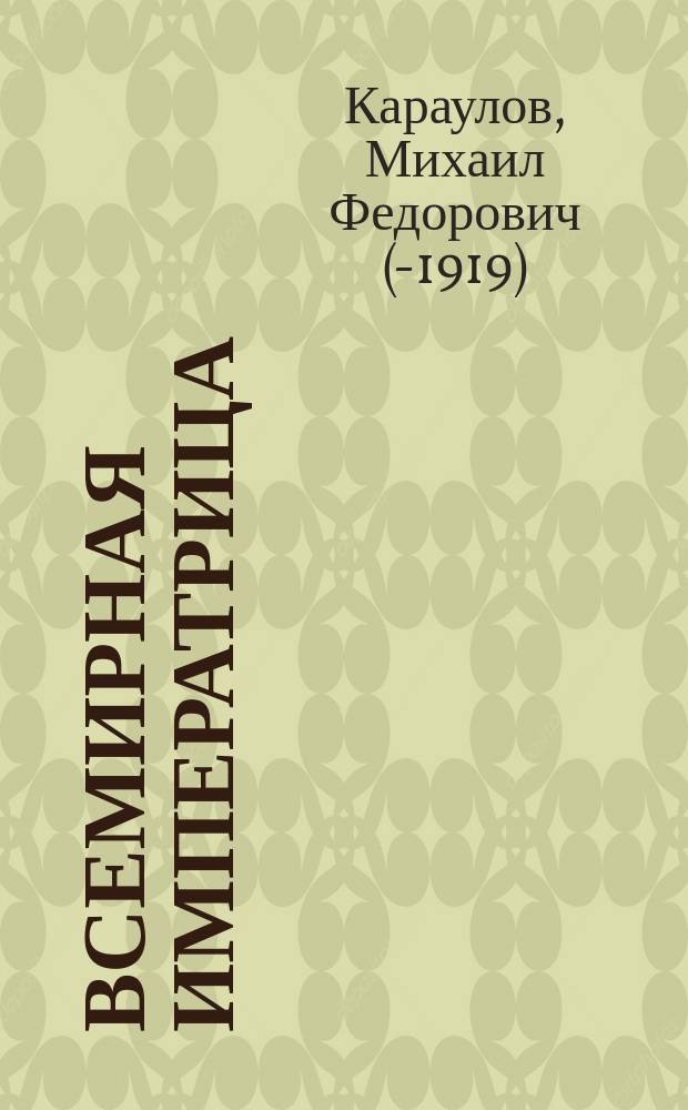 Всемирная императрица : (Из далекого прошлого) : Повесть М.Ф. Караулова. Женитьба чиновника Дядюши : (Из прошлой жизни Туркестана) Повесть Гр. Ольшанского