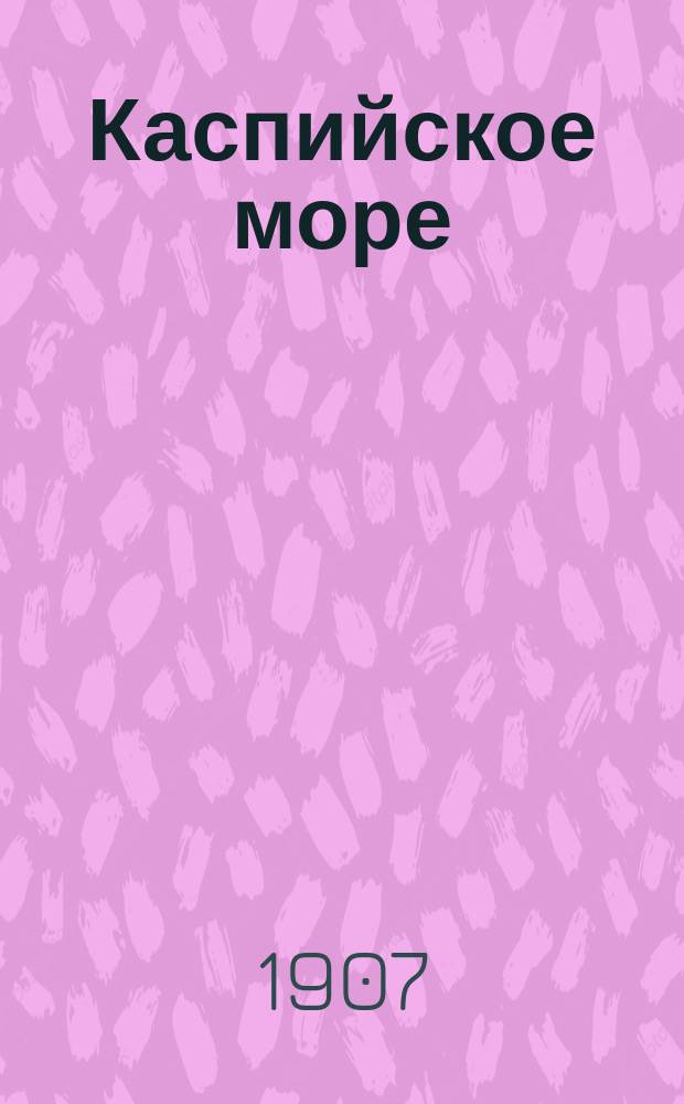 Каспийское море : Еженед. науч.-лит. журн., издаваемый Бакинским о-вом каспийских судоводителей. Г. 1