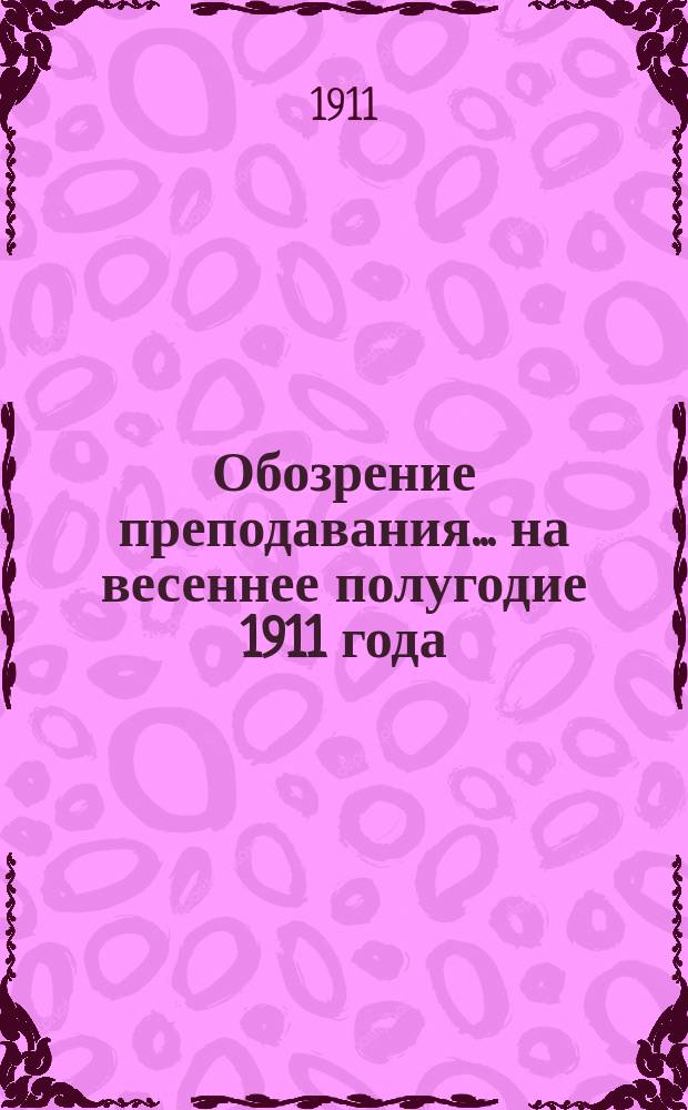 Обозрение преподавания... на весеннее полугодие 1911 года