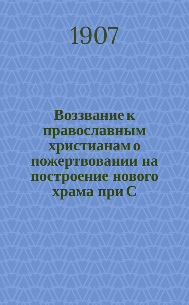 Воззвание к православным христианам о пожертвовании на построение нового храма при С.-Петербургском подворье Кашинского Сретенского девичьего монастыря