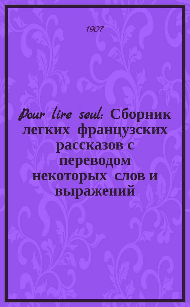 Pour lire seul : Сборник легких французских рассказов с переводом некоторых слов и выражений, сост. Е. Коноф : 1 серия А