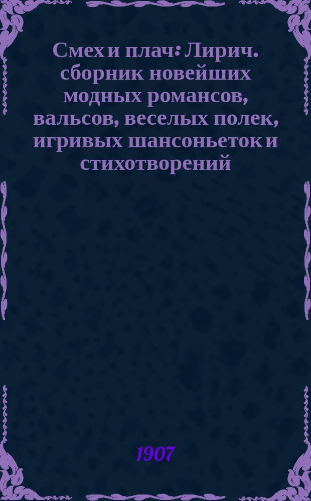 Смех и плач : Лирич. сборник новейших модных романсов, вальсов, веселых полек, игривых шансоньеток и стихотворений