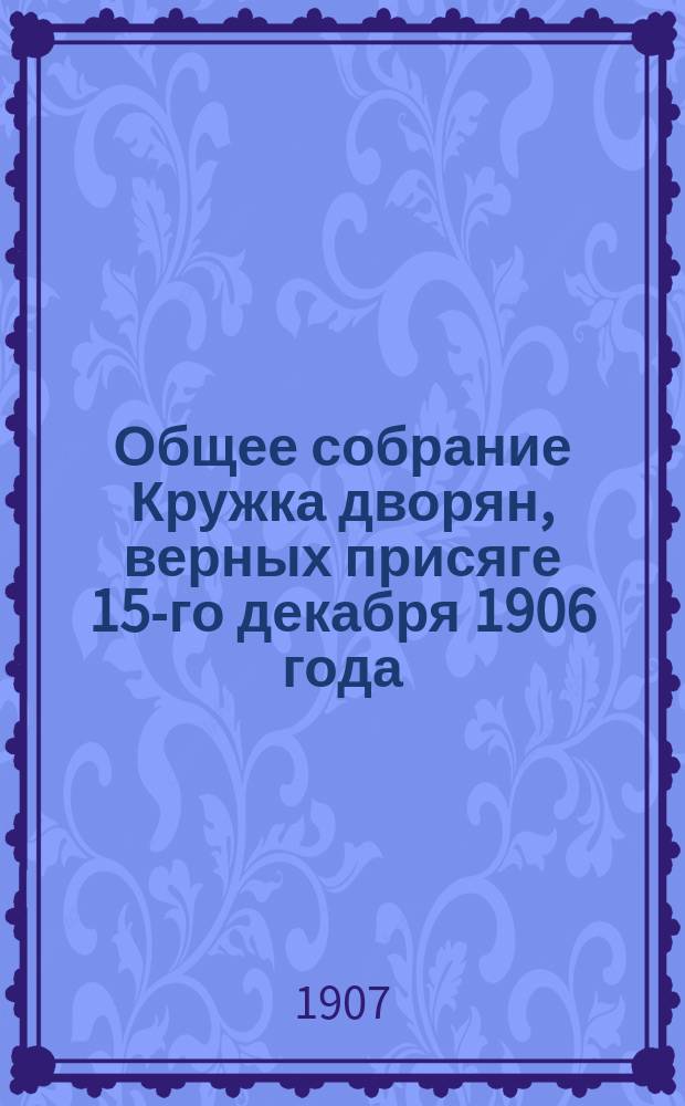 Общее собрание Кружка дворян, верных присяге [15-го декабря 1906 года]