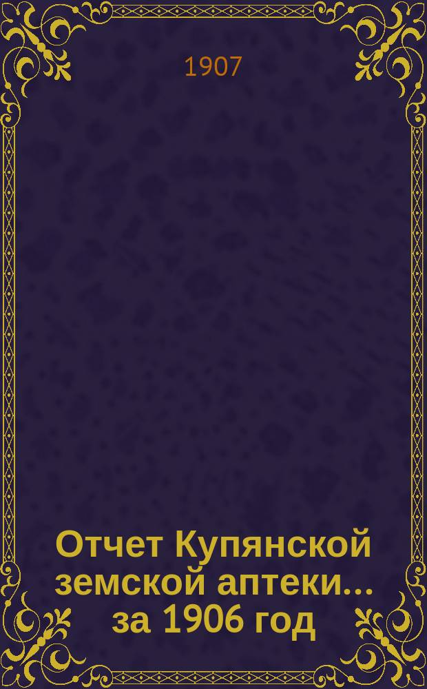 Отчет Купянской земской аптеки... ... за 1906 год